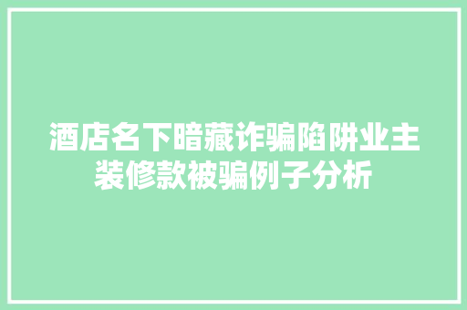 酒店名下暗藏诈骗陷阱业主装修款被骗例子分析